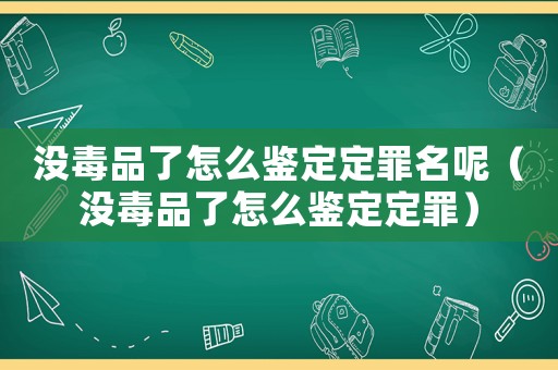 沒(méi)毒品了怎么鑒定定罪名呢（沒(méi)毒品了怎么鑒定定罪）