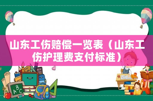 山東工傷賠償一覽表（山東工傷護(hù)理費(fèi)支付標(biāo)準(zhǔn)）