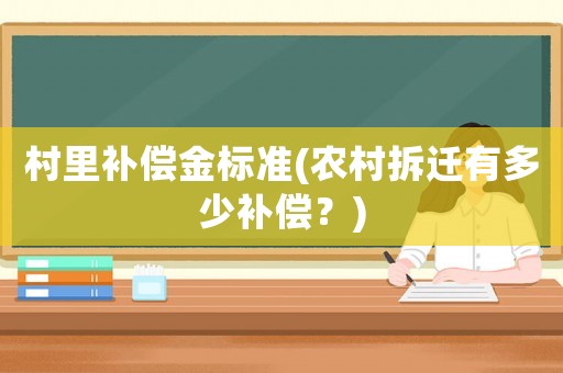 村里補償金標(biāo)準(zhǔn)(農(nóng)村拆遷有多少補償？)