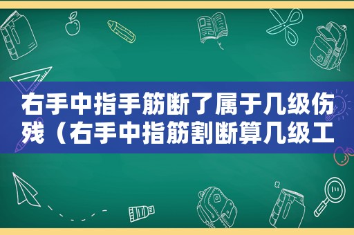 右手中指手筋斷了屬于幾級傷殘（右手中指筋割斷算幾級工傷）