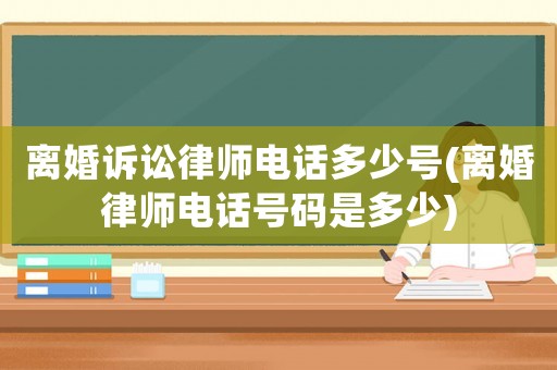 離婚訴訟律師電話多少號(hào)(離婚律師電話號(hào)碼是多少)