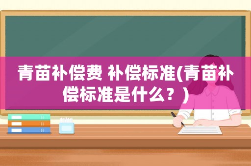 青苗補(bǔ)償費(fèi) 補(bǔ)償標(biāo)準(zhǔn)(青苗補(bǔ)償標(biāo)準(zhǔn)是什么？)
