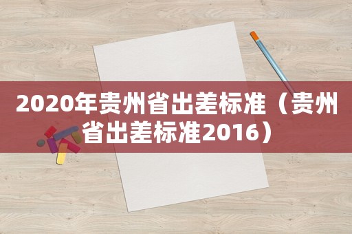2020年貴州省出差標(biāo)準(zhǔn)（貴州省出差標(biāo)準(zhǔn)2016）