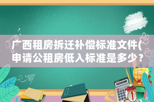 廣西租房拆遷補償標(biāo)準(zhǔn)文件(申請公租房低入標(biāo)準(zhǔn)是多少？)