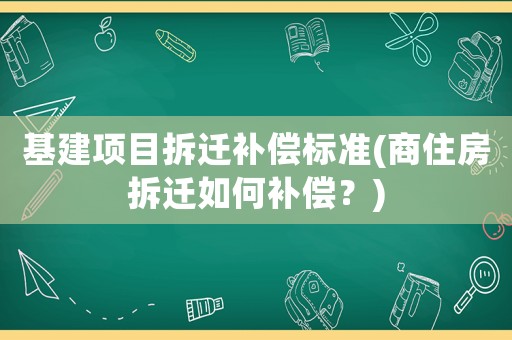 基建項(xiàng)目拆遷補(bǔ)償標(biāo)準(zhǔn)(商住房拆遷如何補(bǔ)償？)