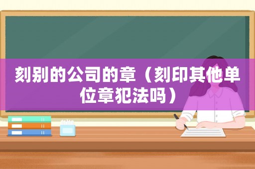 刻別的公司的章（刻印其他單位章犯法嗎）