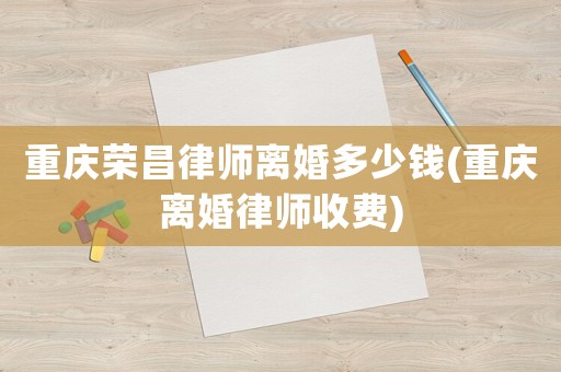 重慶榮昌律師離婚多少錢(重慶離婚律師收費(fèi))