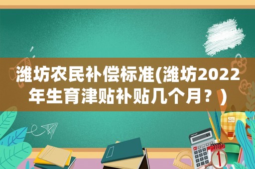 濰坊農民補償標準(濰坊2022年生育津貼補貼幾個月？)