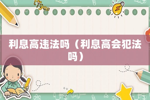 利息高違法嗎（利息高會(huì)犯法嗎）