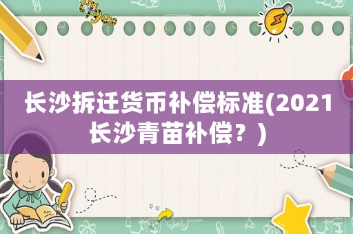長沙拆遷貨幣補償標(biāo)準(zhǔn)(2021長沙青苗補償？)