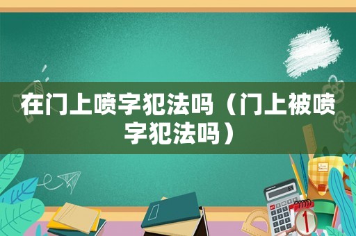 在門上噴字犯法嗎（門上被噴字犯法嗎）