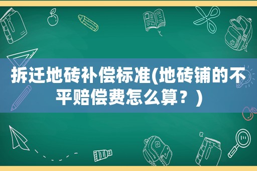 拆遷地磚補償標準(地磚鋪的不平賠償費怎么算？)