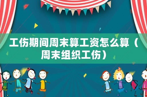 工傷期間周末算工資怎么算（周末組織工傷）