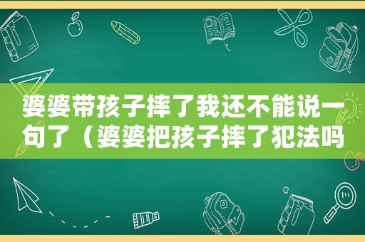 婆婆帶孩子摔了我還不能說(shuō)一句了（婆婆把孩子摔了犯法嗎）