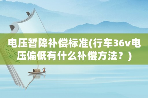 電壓暫降補(bǔ)償標(biāo)準(zhǔn)(行車36v電壓偏低有什么補(bǔ)償方法？)