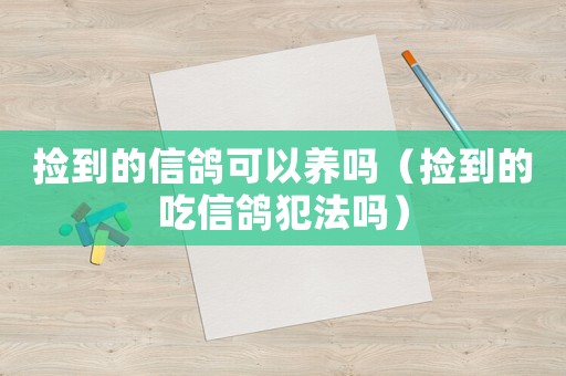 撿到的信鴿可以養(yǎng)嗎（撿到的吃信鴿犯法嗎）