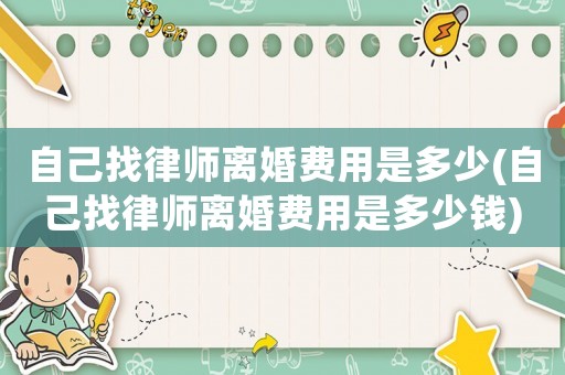 自己找律師離婚費用是多少(自己找律師離婚費用是多少錢)