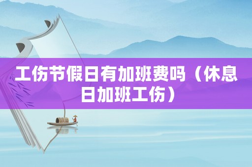 工傷節(jié)假日有加班費嗎（休息日加班工傷）