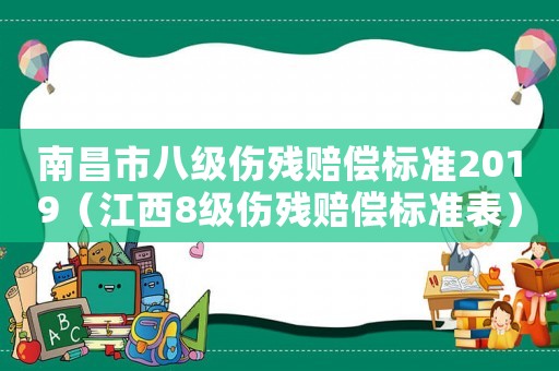 南昌市八級傷殘賠償標(biāo)準(zhǔn)2019（江西8級傷殘賠償標(biāo)準(zhǔn)表）