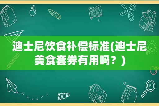 迪士尼飲食補償標準(迪士尼美食套券有用嗎？)