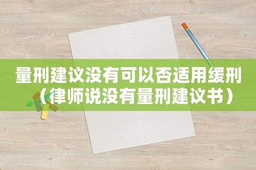 量刑建議沒有可以否適用緩刑（律師說(shuō)沒有量刑建議書）