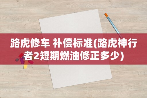 路虎修車 補償標準(路虎神行者2短期燃油修正多少)