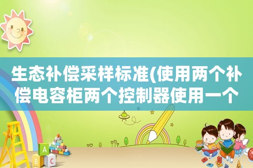 生態(tài)補償采樣標準(使用兩個補償電容柜兩個控制器使用一個采樣電流互感器怎樣接線？)