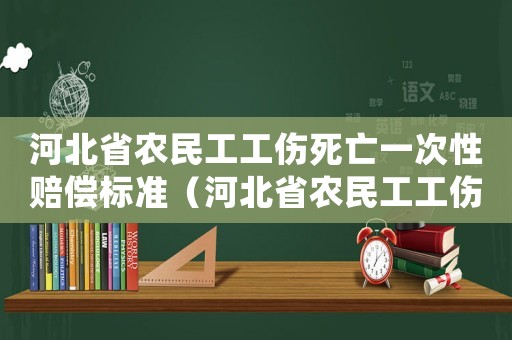 河北省農民工工傷死亡一次性賠償標準（河北省農民工工傷賠償標準）