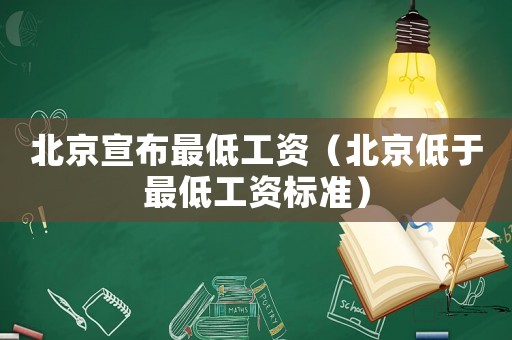 北京宣布最低工資（北京低于最低工資標(biāo)準(zhǔn)）