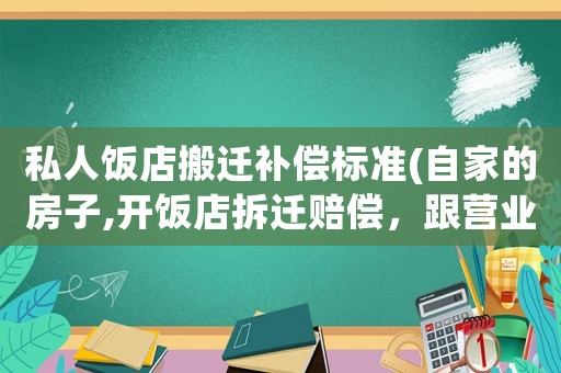 私人飯店搬遷補(bǔ)償標(biāo)準(zhǔn)(自家的房子,開(kāi)飯店拆遷賠償，跟營(yíng)業(yè)執(zhí)照經(jīng)營(yíng)的項(xiàng)目有關(guān)嗎，來(lái)個(gè)律師專業(yè)解答一下？)