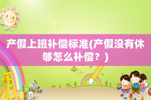 產(chǎn)假上班補(bǔ)償標(biāo)準(zhǔn)(產(chǎn)假沒有休夠怎么補(bǔ)償？)