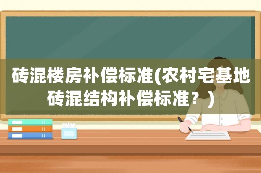 磚混樓房補(bǔ)償標(biāo)準(zhǔn)(農(nóng)村宅基地磚混結(jié)構(gòu)補(bǔ)償標(biāo)準(zhǔn)？)