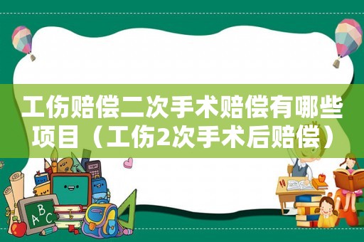 工傷賠償二次手術(shù)賠償有哪些項(xiàng)目（工傷2次手術(shù)后賠償）