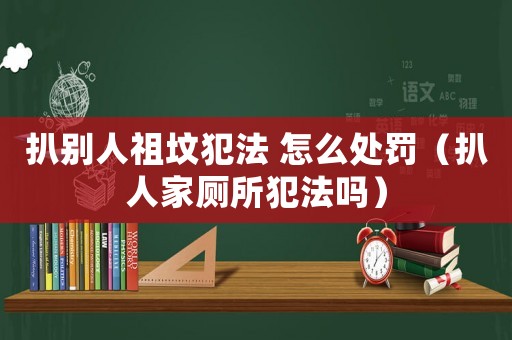 扒別人祖墳犯法 怎么處罰（扒人家?guī)阜▎幔? title=