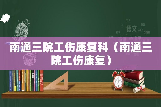 南通三院工傷康復(fù)科（南通三院工傷康復(fù)）