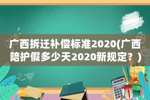 廣西拆遷補(bǔ)償標(biāo)準(zhǔn)2020(廣西陪護(hù)假多少天2020新規(guī)定？)