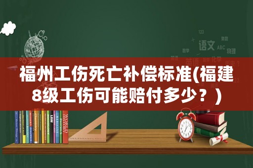 福州工傷死亡補償標準(福建8級工傷可能賠付多少？)