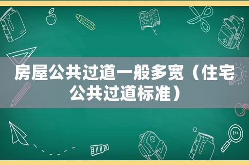 房屋公共過(guò)道一般多寬（住宅公共過(guò)道標(biāo)準(zhǔn)）