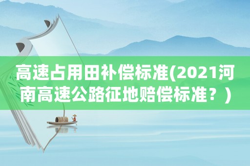 高速占用田補(bǔ)償標(biāo)準(zhǔn)(2021河南高速公路征地賠償標(biāo)準(zhǔn)？)