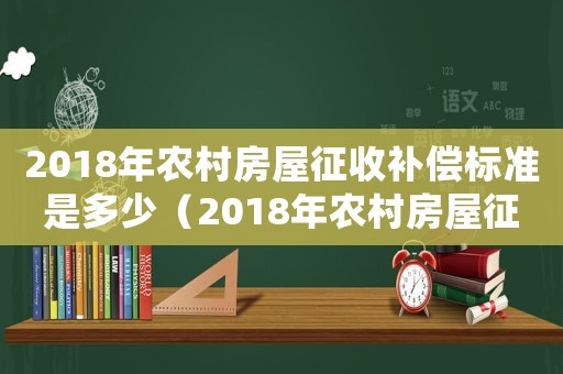 2018年農(nóng)村房屋征收補(bǔ)償標(biāo)準(zhǔn)是多少（2018年農(nóng)村房屋征收補(bǔ)償標(biāo)準(zhǔn)）