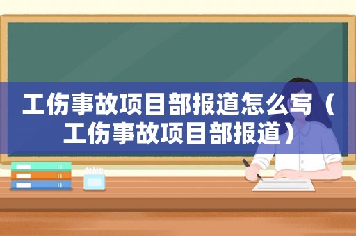 工傷事故項目部報道怎么寫（工傷事故項目部報道）