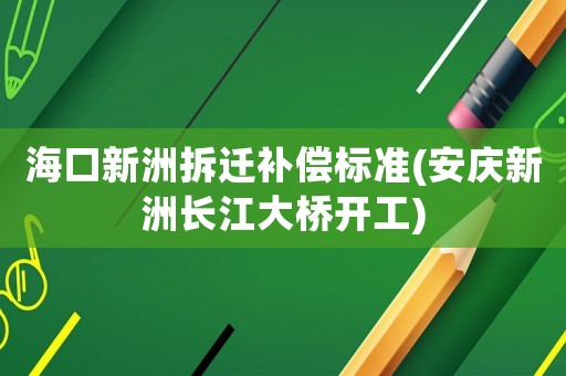 海口新洲拆遷補償標準(安慶新洲長江大橋開工)