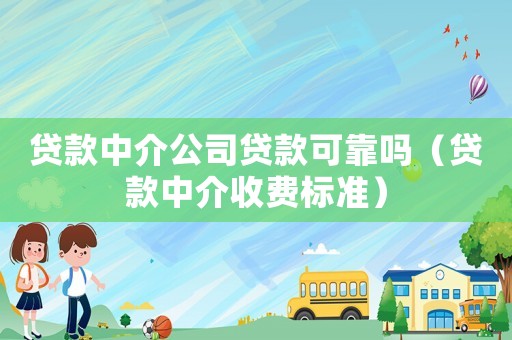 貸款中介公司貸款可靠嗎（貸款中介收費標準）