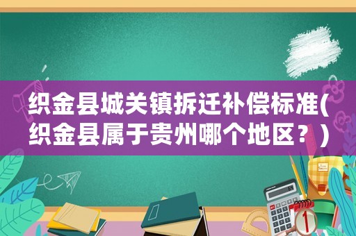 織金縣城關(guān)鎮(zhèn)拆遷補償標準(織金縣屬于貴州哪個地區(qū)？)