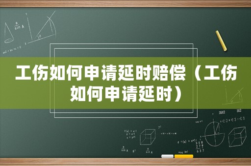 工傷如何申請(qǐng)延時(shí)賠償（工傷如何申請(qǐng)延時(shí)）