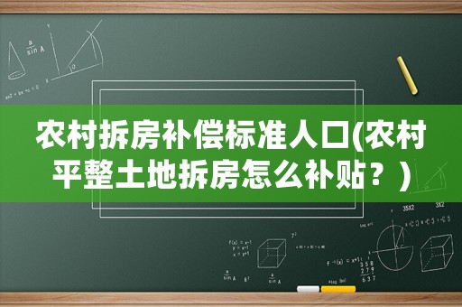 農(nóng)村拆房補(bǔ)償標(biāo)準(zhǔn)人口(農(nóng)村平整土地拆房怎么補(bǔ)貼？)