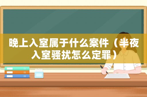 晚上入室屬于什么案件（半夜入室騷擾怎么定罪）