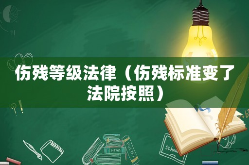 傷殘等級(jí)法律（傷殘標(biāo)準(zhǔn)變了法院按照）