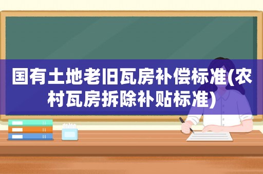 國有土地老舊瓦房補償標準(農(nóng)村瓦房拆除補貼標準)