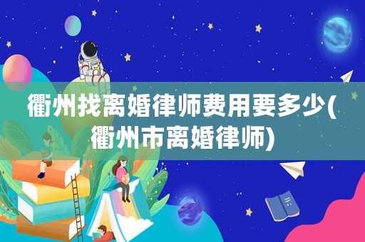衢州找離婚律師費用要多少(衢州市離婚律師)